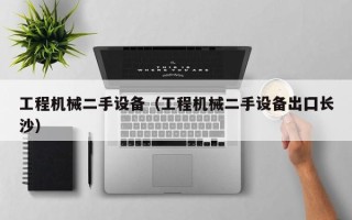 工程機械二手設備（工程機械二手設備出囗長沙）