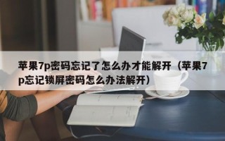 蘋果7p密碼忘記了怎么辦才能解開（蘋果7p忘記鎖屏密碼怎么辦法解開）