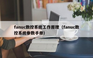 fanuc數控系統工作原理（fanuc數控系統參數手冊）