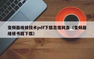 變頻器維修技術pdf下載百度網盤（變頻器維修書籍下載）