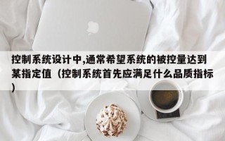控制系統(tǒng)設(shè)計(jì)中,通常希望系統(tǒng)的被控量達(dá)到某指定值（控制系統(tǒng)首先應(yīng)滿足什么品質(zhì)指標(biāo)）