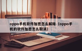 oppo手機軟件加密怎么解除（oppo手機的軟件加密怎么取消）