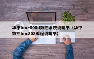 華中hnc-808d數控系統說明書（華中數控hnc808編程說明書）