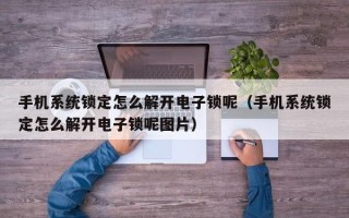 手機系統鎖定怎么解開電子鎖呢（手機系統鎖定怎么解開電子鎖呢圖片）