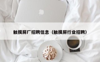觸摸屏廠招聘信息（觸摸屏行業(yè)招聘）