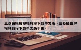 三菱觸摸屏視頻教程下載中文版（三菱觸摸屏視頻教程下載中文版手機）