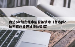 臺達plc加密程序能否被清除（臺達plc加密程序能否被清除數據）