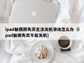 ipad觸摸屏失靈無法關(guān)機(jī)滑動(dòng)怎么辦（ipad觸屏失靈不能關(guān)機(jī)）