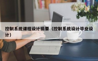 控制系統課程設計摘要（控制系統設計畢業設計）