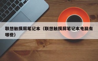 聯想觸摸屏筆記本（聯想觸摸屏筆記本電腦有哪些）