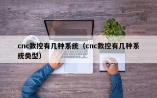 cnc數控有幾種系統（cnc數控有幾種系統類型）