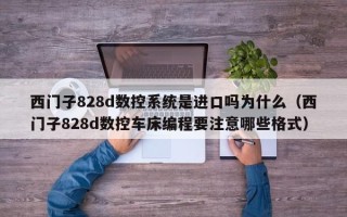 西門子828d數(shù)控系統(tǒng)是進(jìn)口嗎為什么（西門子828d數(shù)控車床編程要注意哪些格式）