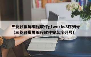 三菱觸摸屏編程軟件gtworks3序列號(hào)（三菱觸摸屏編程軟件安裝序列號(hào)）