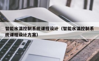 智能水溫控制系統(tǒng)課程設計（智能水溫控制系統(tǒng)課程設計方案）
