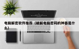 電腦解密軟件推薦（破解電腦密碼的神器是什么）