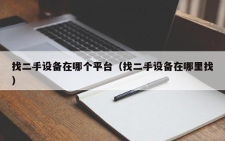 找二手設備在哪個平臺（找二手設備在哪里找）