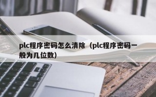 plc程序密碼怎么清除（plc程序密碼一般為幾位數）