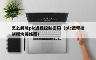 怎么解除plc遠程控制密碼（plc遠程控制模塊接線圖）