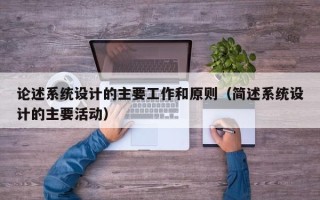 論述系統設計的主要工作和原則（簡述系統設計的主要活動）