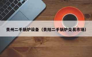 貴州二手鍋爐設(shè)備（貴陽二手鍋爐交易市場）