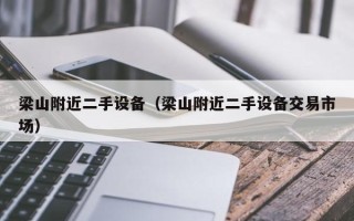 梁山附近二手設備（梁山附近二手設備交易市場）