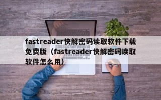 fastreader快解密碼讀取軟件下載免費(fèi)版（fastreader快解密碼讀取軟件怎么用）