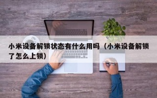 小米設備解鎖狀態有什么用嗎（小米設備解鎖了怎么上鎖）