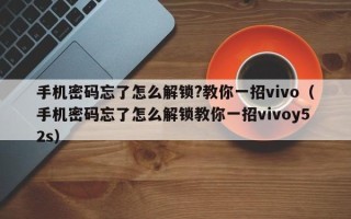 手機密碼忘了怎么解鎖?教你一招vivo（手機密碼忘了怎么解鎖教你一招vivoy52s）