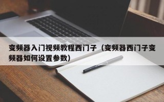 變頻器入門視頻教程西門子（變頻器西門子變頻器如何設置參數(shù)）