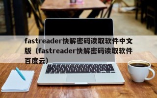 fastreader快解密碼讀取軟件中文版（fastreader快解密碼讀取軟件百度云）