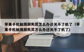 蘋果手機觸摸屏失靈怎么辦還關不了機了（蘋果手機觸摸屏失靈怎么辦還關不了機了）