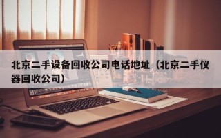 北京二手設(shè)備回收公司電話地址（北京二手儀器回收公司）