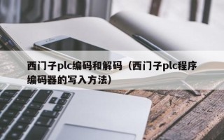 西門子plc編碼和解碼（西門子plc程序編碼器的寫入方法）