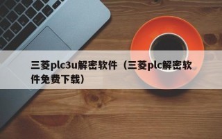三菱plc3u解密軟件（三菱plc解密軟件免費下載）