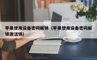 蘋果使用設備密碼解鎖（蘋果使用設備密碼解鎖激活鎖）