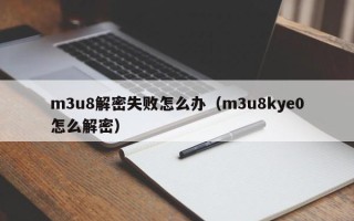 m3u8解密失敗怎么辦（m3u8kye0怎么解密）