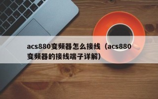 acs880變頻器怎么接線（acs880變頻器的接線端子詳解）