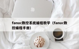 fanuc數控系統編程教學（fanuc數控編程手冊）
