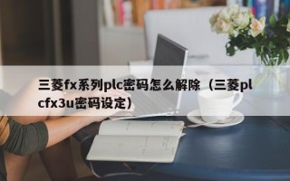 三菱fx系列plc密碼怎么解除（三菱plcfx3u密碼設定）