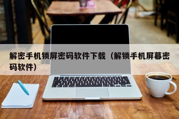 解密手機鎖屏密碼軟件下載（解鎖手機屏幕密碼軟件）-第1張圖片-晉江速捷自動化科技有限公司
