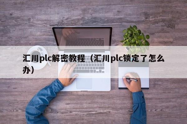 匯川plc解密教程（匯川plc鎖定了怎么辦）-第1張圖片-晉江速捷自動化科技有限公司