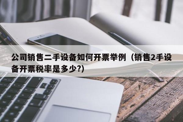 公司銷售二手設(shè)備如何開票舉例（銷售2手設(shè)備開票稅率是多少?）-第1張圖片-晉江速捷自動(dòng)化科技有限公司