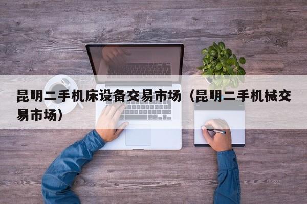昆明二手機床設備交易市場（昆明二手機械交易市場）-第1張圖片-晉江速捷自動化科技有限公司