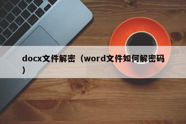 docx文件解密（word文件如何解密碼）-第1張圖片-晉江速捷自動化科技有限公司