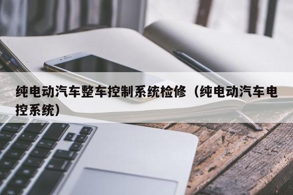 純電動(dòng)汽車整車控制系統(tǒng)檢修（純電動(dòng)汽車電控系統(tǒng)）-第1張圖片-晉江速捷自動(dòng)化科技有限公司