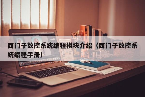 西門子數(shù)控系統(tǒng)編程模塊介紹（西門子數(shù)控系統(tǒng)編程手冊）-第1張圖片-晉江速捷自動化科技有限公司