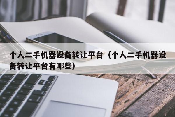 個人二手機器設備轉讓平臺（個人二手機器設備轉讓平臺有哪些）-第1張圖片-晉江速捷自動化科技有限公司