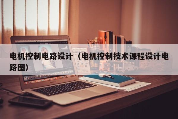 電機控制電路設計（電機控制技術課程設計電路圖）-第1張圖片-晉江速捷自動化科技有限公司