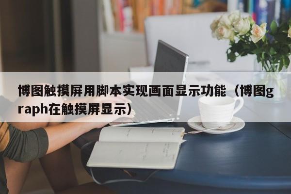 博圖觸摸屏用腳本實現(xiàn)畫面顯示功能（博圖graph在觸摸屏顯示）-第1張圖片-晉江速捷自動化科技有限公司