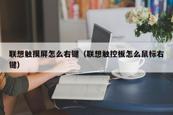 聯想觸摸屏怎么右鍵（聯想觸控板怎么鼠標右鍵）-第1張圖片-晉江速捷自動化科技有限公司